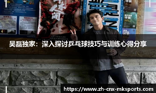 吴磊独家：深入探讨乒乓球技巧与训练心得分享